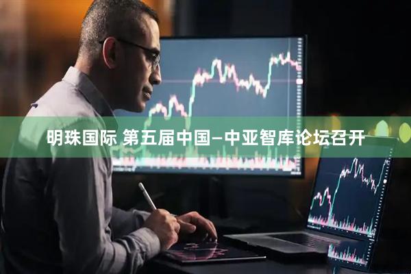 明珠国际 第五届中国—中亚智库论坛召开