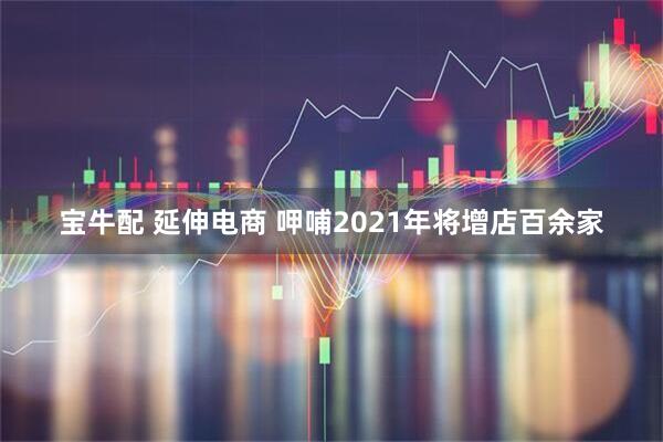 宝牛配 延伸电商 呷哺2021年将增店百余家