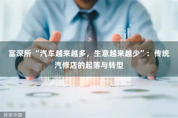 富深所 “汽车越来越多，生意越来越少”：传统汽修店的起落与转型