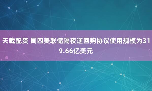 天载配资 周四美联储隔夜逆回购协议使用规模为319.66亿美元