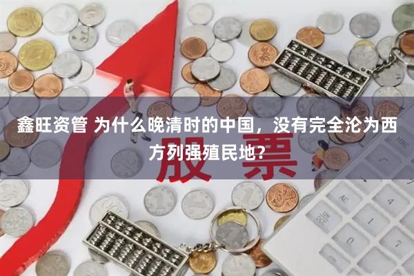 鑫旺资管 为什么晚清时的中国，没有完全沦为西方列强殖民地？