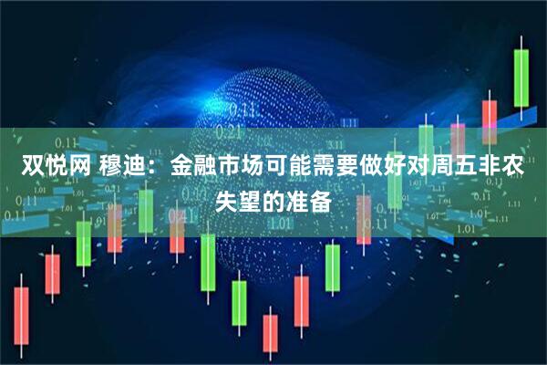 双悦网 穆迪：金融市场可能需要做好对周五非农失望的准备