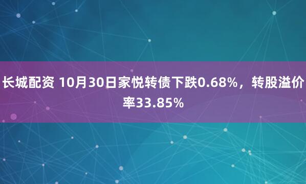 长城配资 10月30日家悦转债下跌0.68%，转股溢价率33.85%