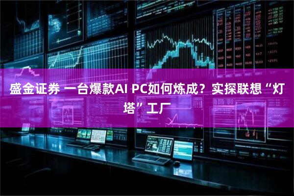 盛金证券 一台爆款AI PC如何炼成？实探联想“灯塔”工厂