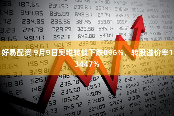 好易配资 9月9日奥维转债下跌096%，转股溢价率13447%