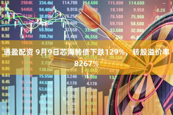 通盈配资 9月9日芯海转债下跌129%，转股溢价率8267%